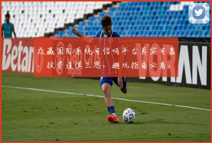 众赢国际系统可信吗平台真实可靠，投资谨慎三思，避坑指南必看，风险自担。