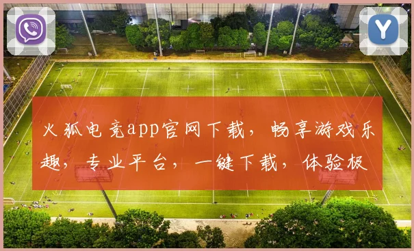 火狐电竞app官网下载，畅享游戏乐趣，专业平台，一键下载，体验极致竞技