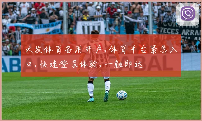 大发体育备用开户,体育平台紧急入口,快速登录体验,一触即达