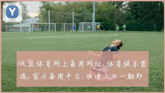 大发体育网上备用网址,体育娱乐首选,官方备用平台,快速入口一触即达,敬请关注。