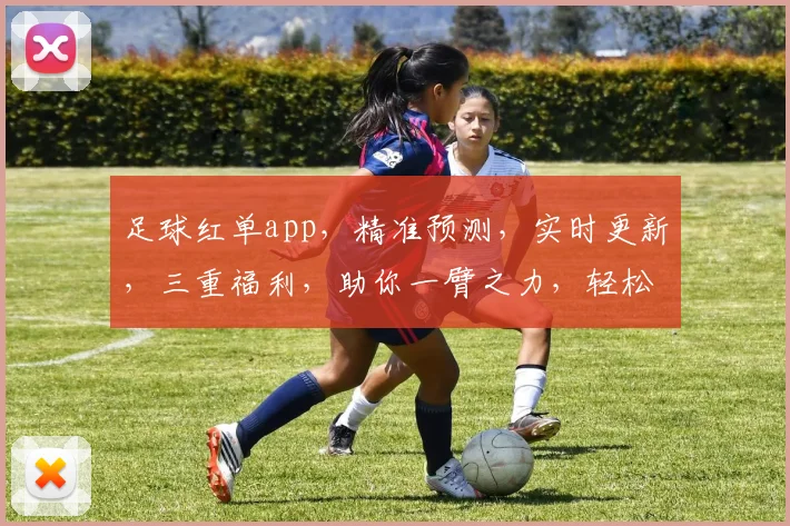 足球红单app，精准预测，实时更新，三重福利，助你一臂之力，轻松赢球