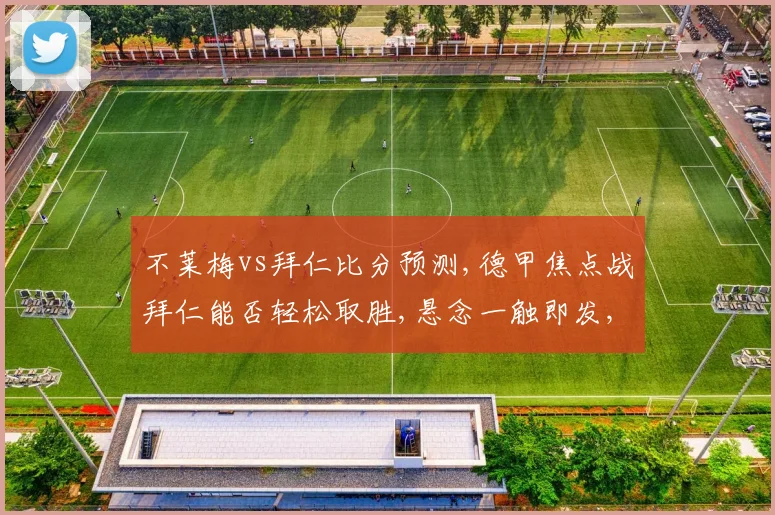 不莱梅vs拜仁比分预测,德甲焦点战拜仁能否轻松取胜,悬念一触即发,拭目以待,。