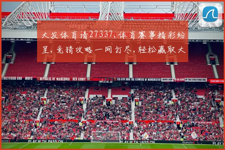 大发体育请27337,体育赛事精彩纷呈,竞猜攻略一网打尽,轻松赢取大奖