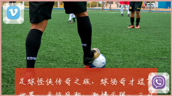 足球怪侠传奇之旅，球场奇才逗笑世界，竞技风潮，激情无限，三分钟笑破你的防线。